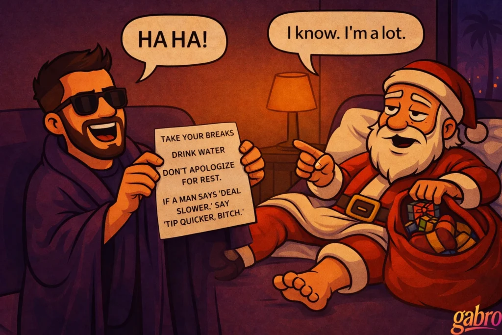 Stylized illustration of gabro laughing on a couch, wearing sunglasses and a dark robe, holding up a handwritten sign with humorous advice about taking breaks, drinking water, and tipping dealers. A speech bubble above him reads “HA HA!” Across from him, a relaxed, barefoot Santa Claus lounges with a sack of gifts, pointing back with a tired smile. A speech bubble above Santa reads, “I know. I’m a lot.” Warm lamplight and a cozy late-night Vegas setting frame the scene, with a small “gabro” signature in the corner.